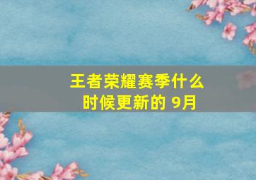 王者荣耀赛季什么时候更新的 9月